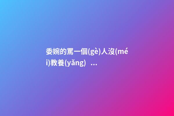 委婉的罵一個(gè)人沒(méi)教養(yǎng)，脾氣不好性子傲